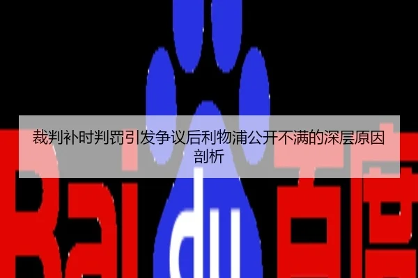 裁判补时判罚引发争议后利物浦公开不满的深层原因剖析